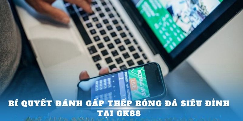 Bí quyết đánh gấp thếp bóng đá siêu đỉnh tại GK88